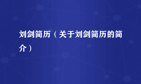 刘剑简历（关于刘剑简历的简介）