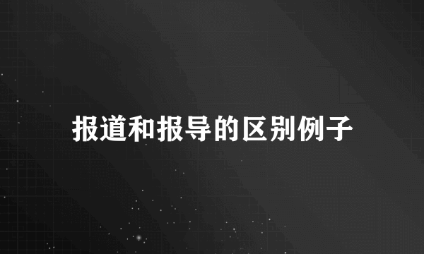 报道和报导的区别例子