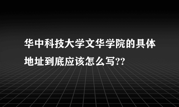 华中科技大学文华学院的具体地址到底应该怎么写??