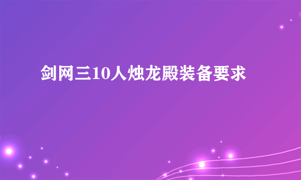 剑网三10人烛龙殿装备要求