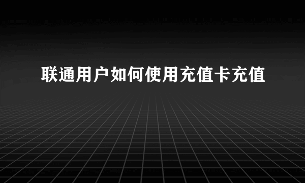 联通用户如何使用充值卡充值