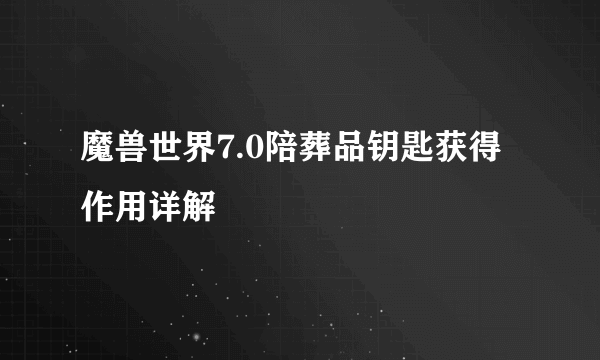 魔兽世界7.0陪葬品钥匙获得作用详解