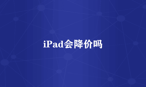 iPad会降价吗