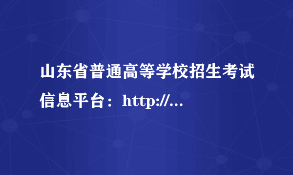 山东省普通高等学校招生考试信息平台：http://www.sdzk.cn/