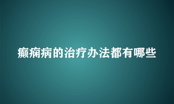 癫痫病的治疗办法都有哪些