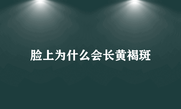 脸上为什么会长黄褐斑