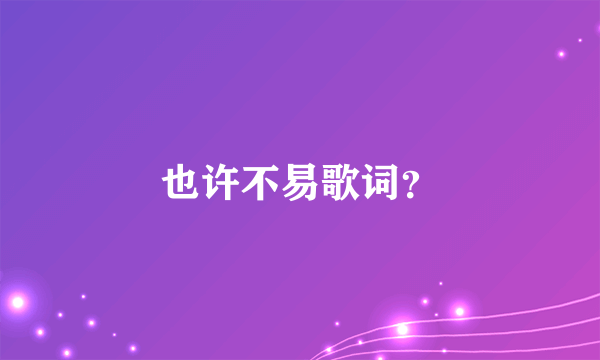 也许不易歌词？