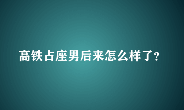 高铁占座男后来怎么样了？