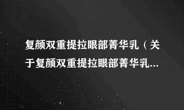 复颜双重提拉眼部菁华乳（关于复颜双重提拉眼部菁华乳的简介）