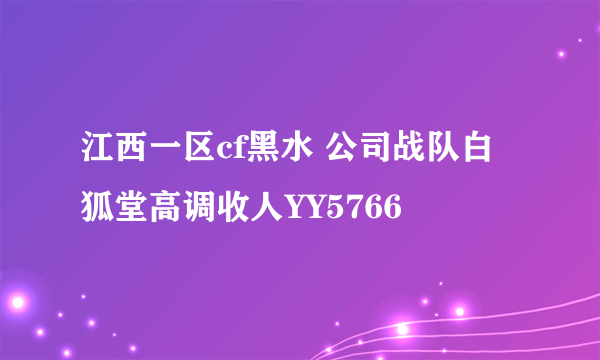 江西一区cf黑水 公司战队白狐堂高调收人YY5766