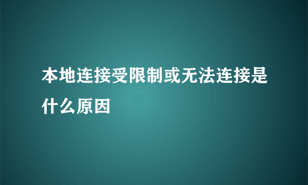 本地连接受限制或无法连接是什么原因