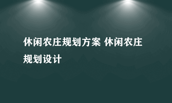 休闲农庄规划方案 休闲农庄规划设计