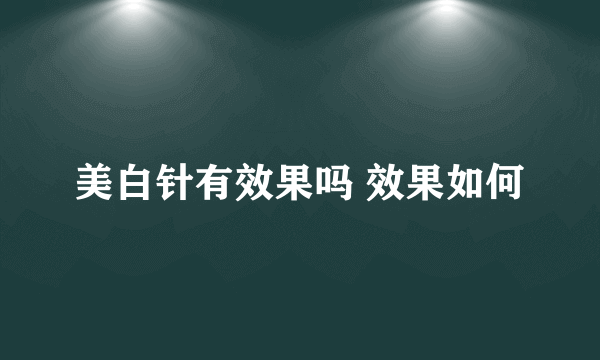 美白针有效果吗 效果如何