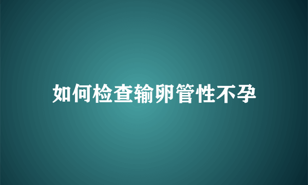 如何检查输卵管性不孕