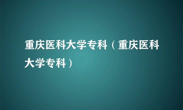 重庆医科大学专科（重庆医科大学专科）