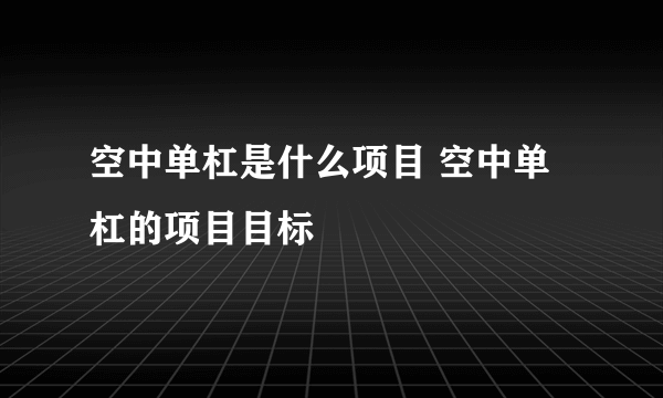 空中单杠是什么项目 空中单杠的项目目标