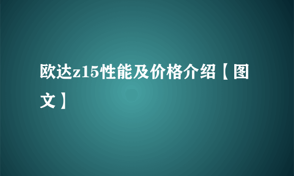 欧达z15性能及价格介绍【图文】