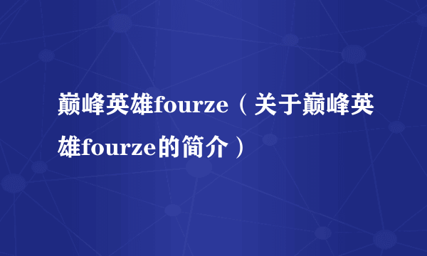 巅峰英雄fourze（关于巅峰英雄fourze的简介）