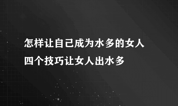 怎样让自己成为水多的女人 四个技巧让女人出水多