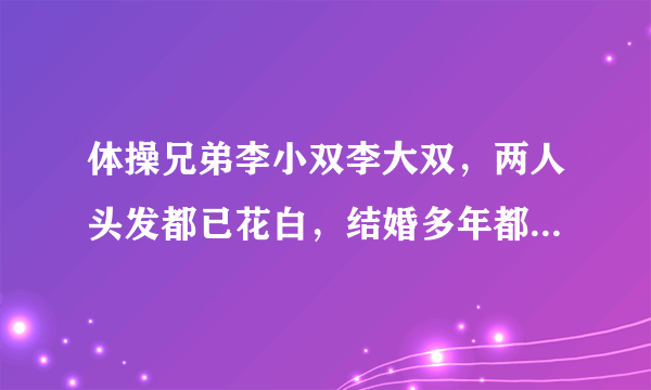 体操兄弟李小双李大双，两人头发都已花白，结婚多年都没有孩子