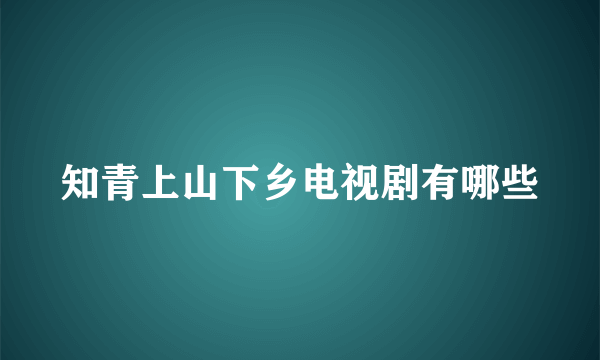 知青上山下乡电视剧有哪些