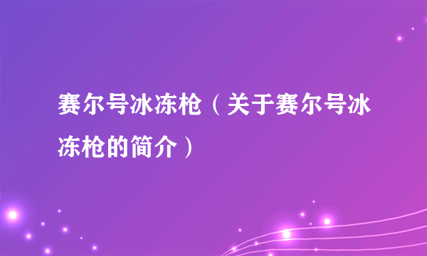 赛尔号冰冻枪（关于赛尔号冰冻枪的简介）