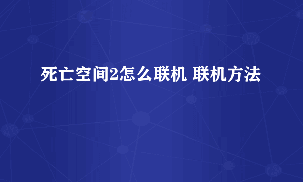 死亡空间2怎么联机 联机方法