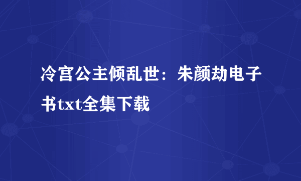 冷宫公主倾乱世：朱颜劫电子书txt全集下载