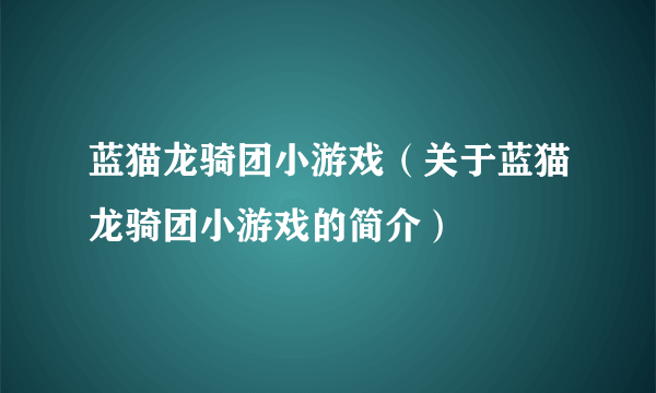 蓝猫龙骑团小游戏（关于蓝猫龙骑团小游戏的简介）