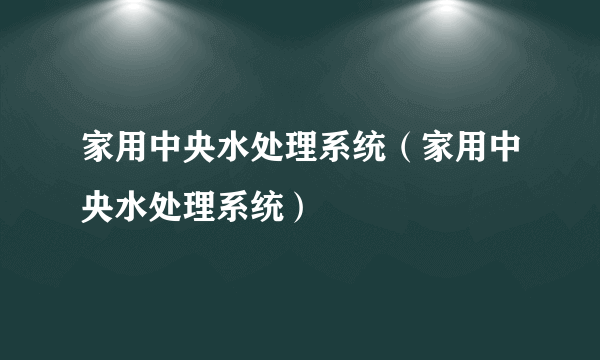 家用中央水处理系统（家用中央水处理系统）