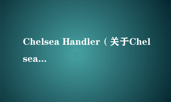 Chelsea Handler（关于Chelsea Handler的简介）