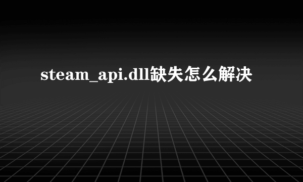 steam_api.dll缺失怎么解决