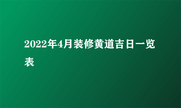 2022年4月装修黄道吉日一览表