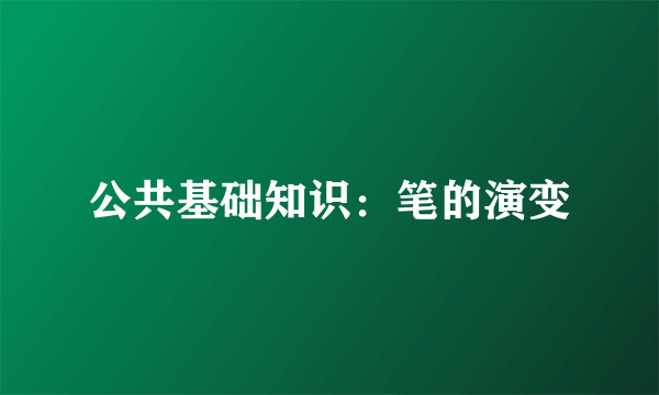 公共基础知识：笔的演变