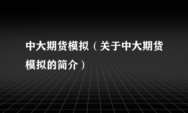 中大期货模拟（关于中大期货模拟的简介）