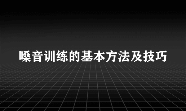 嗓音训练的基本方法及技巧