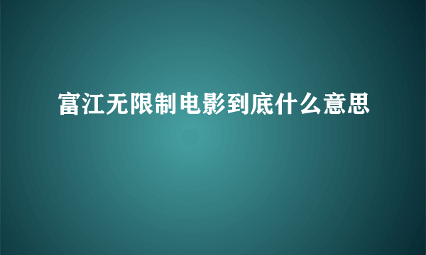 富江无限制电影到底什么意思