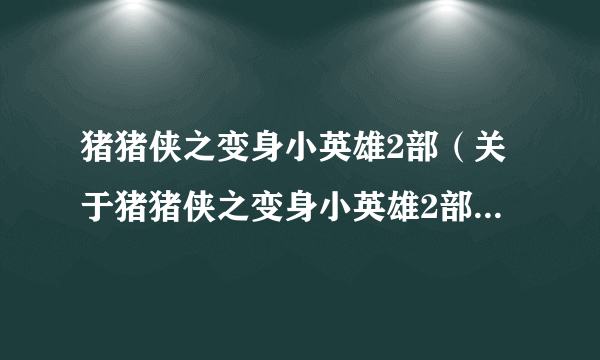 猪猪侠之变身小英雄2部（关于猪猪侠之变身小英雄2部的简介）