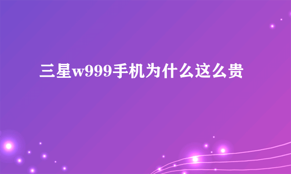 三星w999手机为什么这么贵