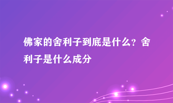 佛家的舍利子到底是什么？舍利子是什么成分