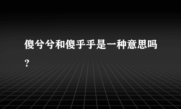 傻兮兮和傻乎乎是一种意思吗？