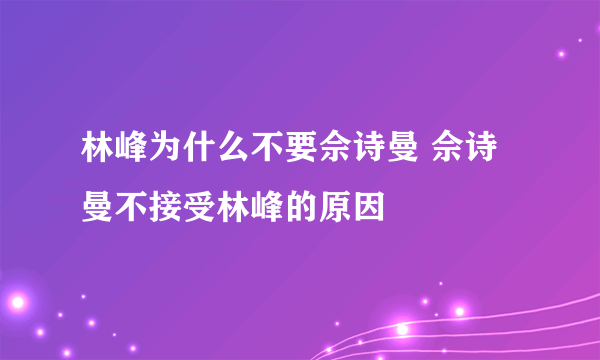 林峰为什么不要佘诗曼 佘诗曼不接受林峰的原因