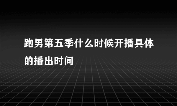 跑男第五季什么时候开播具体的播出时间