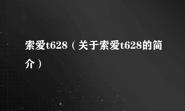 索爱t628（关于索爱t628的简介）