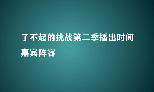 了不起的挑战第二季播出时间嘉宾阵容