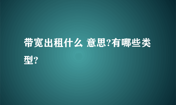 带宽出租什么 意思?有哪些类型?