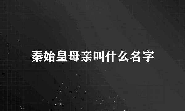 秦始皇母亲叫什么名字