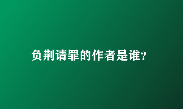 负荆请罪的作者是谁？