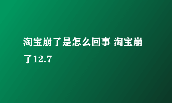 淘宝崩了是怎么回事 淘宝崩了12.7