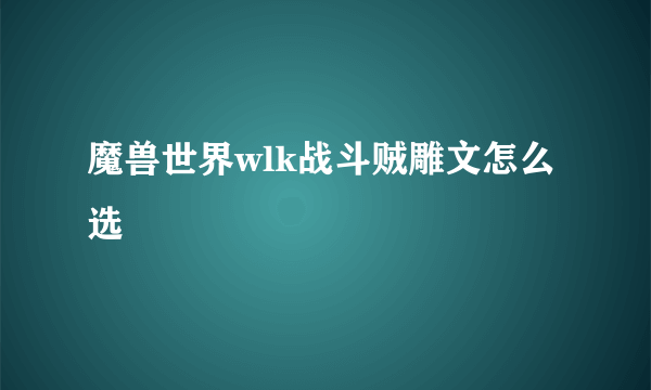 魔兽世界wlk战斗贼雕文怎么选